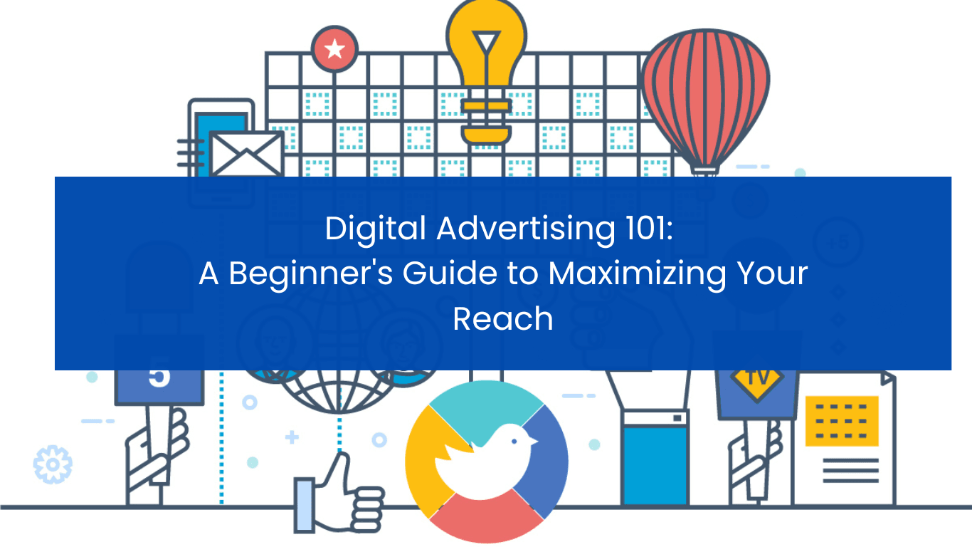 Digital Advertising 101: A Beginner's Guide to Maximizing Your Reach