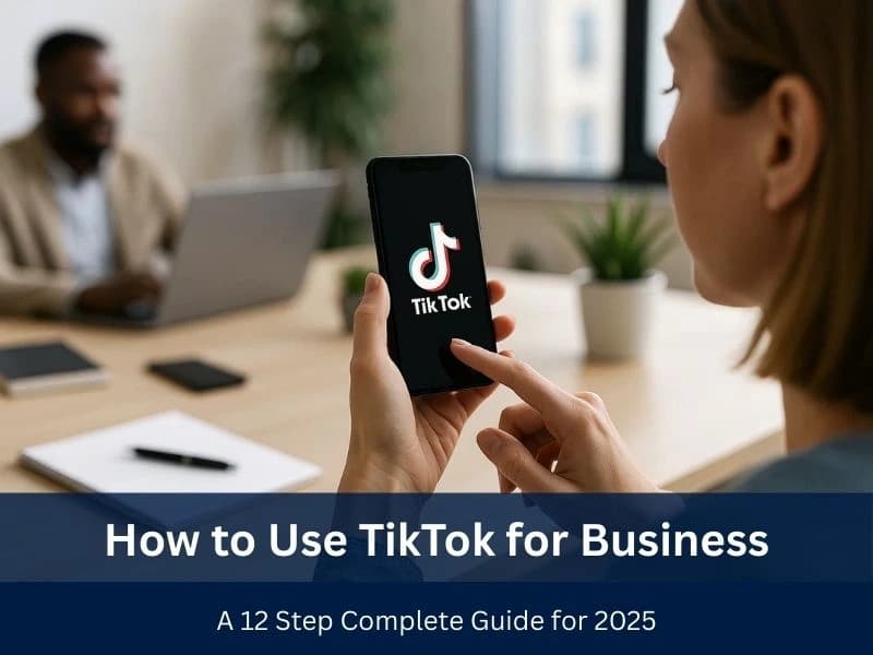 How to Use TikTok for Business: A 12 Step Complete Guide for 2025
