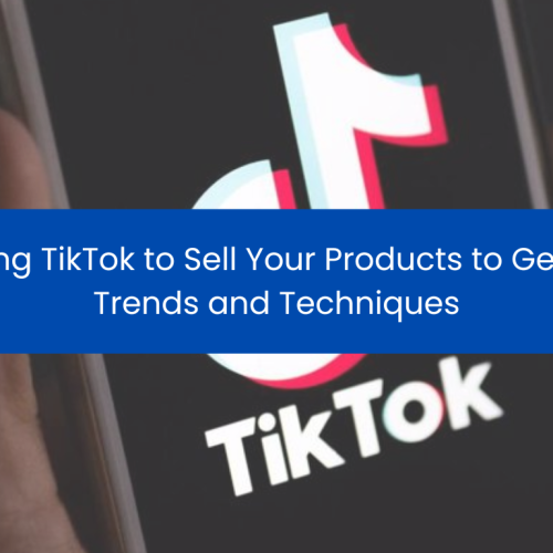Using TikTok to Sell Your Products to Gen Z: Trends and Techniques